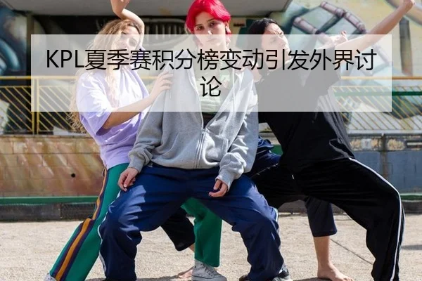 KPL夏季赛积分榜变动引发外界讨论